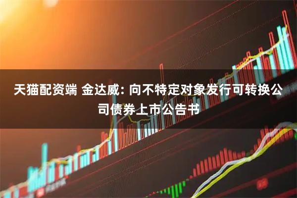 天猫配资端 金达威: 向不特定对象发行可转换公司债券上市公告书