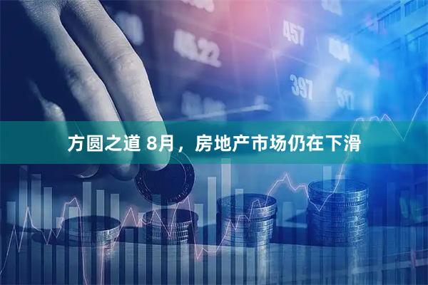 方圆之道 8月，房地产市场仍在下滑