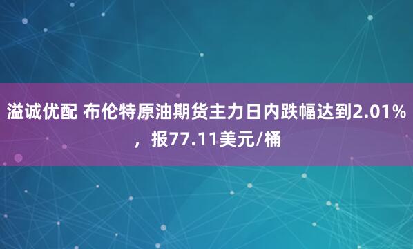 溢诚优配 布伦特原油期货主力日内跌幅达到2.01%，报77.11美元/桶
