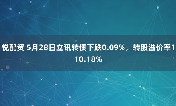 悦配资 5月28日立讯转债下跌0.09%，转股溢价率110.18%