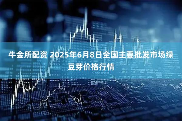 牛金所配资 2025年6月8日全国主要批发市场绿豆芽价格行情
