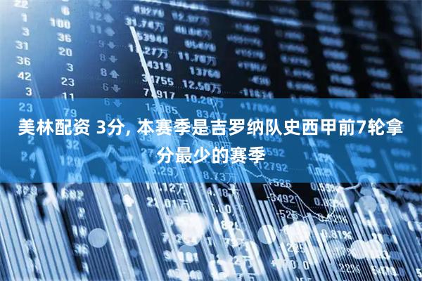 美林配资 3分, 本赛季是吉罗纳队史西甲前7轮拿分最少的赛季