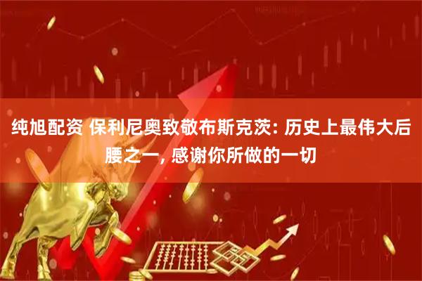 纯旭配资 保利尼奥致敬布斯克茨: 历史上最伟大后腰之一, 感谢你所做的一切