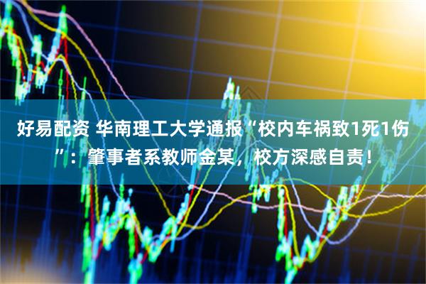 好易配资 华南理工大学通报“校内车祸致1死1伤”：肇事者系教师金某，校方深感自责！