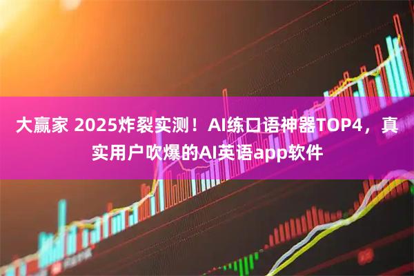 大赢家 2025炸裂实测！AI练口语神器TOP4，真实用户吹爆的AI英语app软件