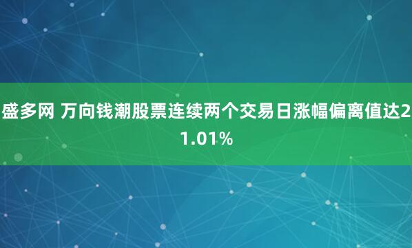 盛多网 万向钱潮股票连续两个交易日涨幅偏离值达21.01%