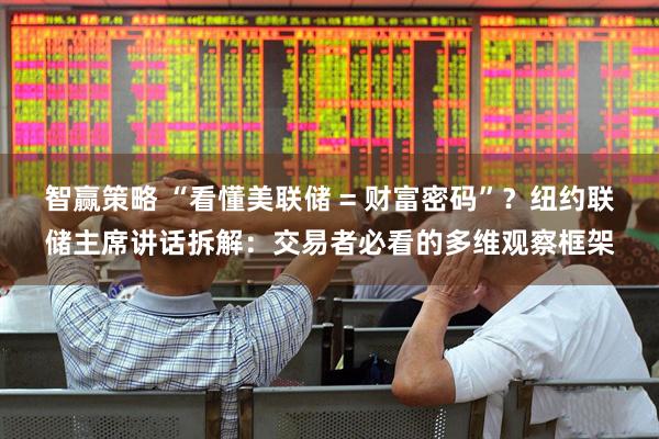 智赢策略 “看懂美联储 = 财富密码”？纽约联储主席讲话拆解：交易者必看的多维观察框架