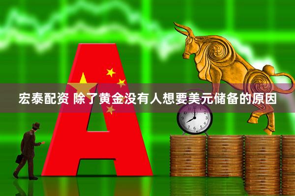 宏泰配资 除了黄金没有人想要美元储备的原因