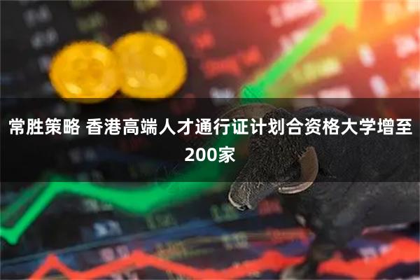 常胜策略 香港高端人才通行证计划合资格大学增至200家