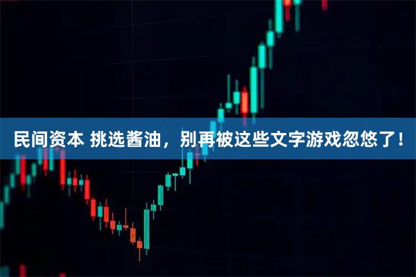 民间资本 挑选酱油，别再被这些文字游戏忽悠了！