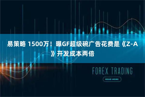 易策略 1500万！曝GF超级碗广告花费是《Z-A》开发成本两倍