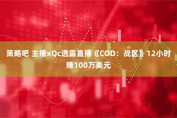 策略吧 主播xQc透露直播《COD：战区》12小时赚100万美元