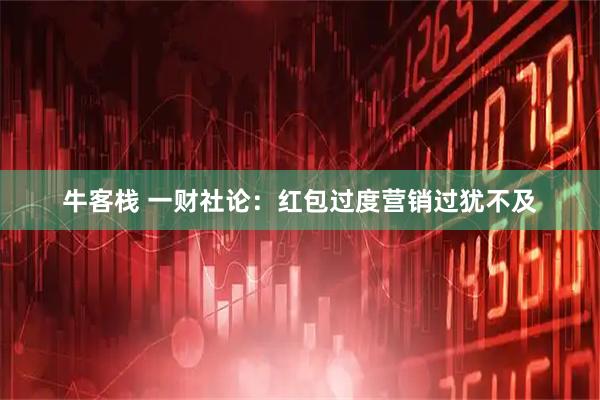 牛客栈 一财社论：红包过度营销过犹不及