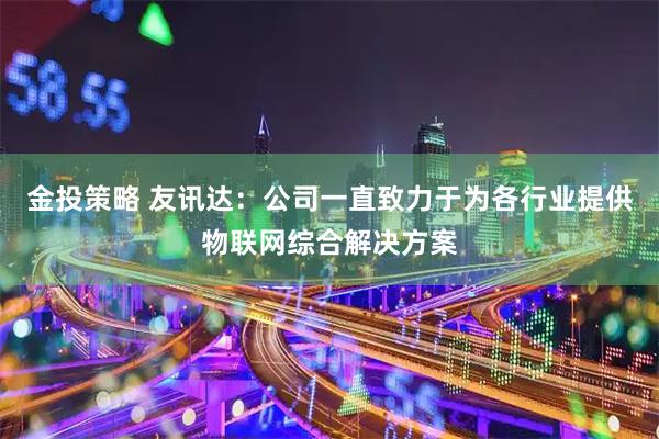 金投策略 友讯达：公司一直致力于为各行业提供物联网综合解决方案