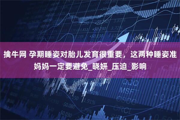 擒牛网 孕期睡姿对胎儿发育很重要，这两种睡姿准妈妈一定要避免_晓妍_压迫_影响