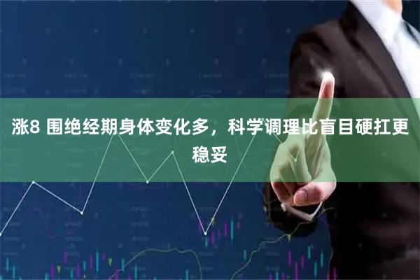 涨8 围绝经期身体变化多，科学调理比盲目硬扛更稳妥